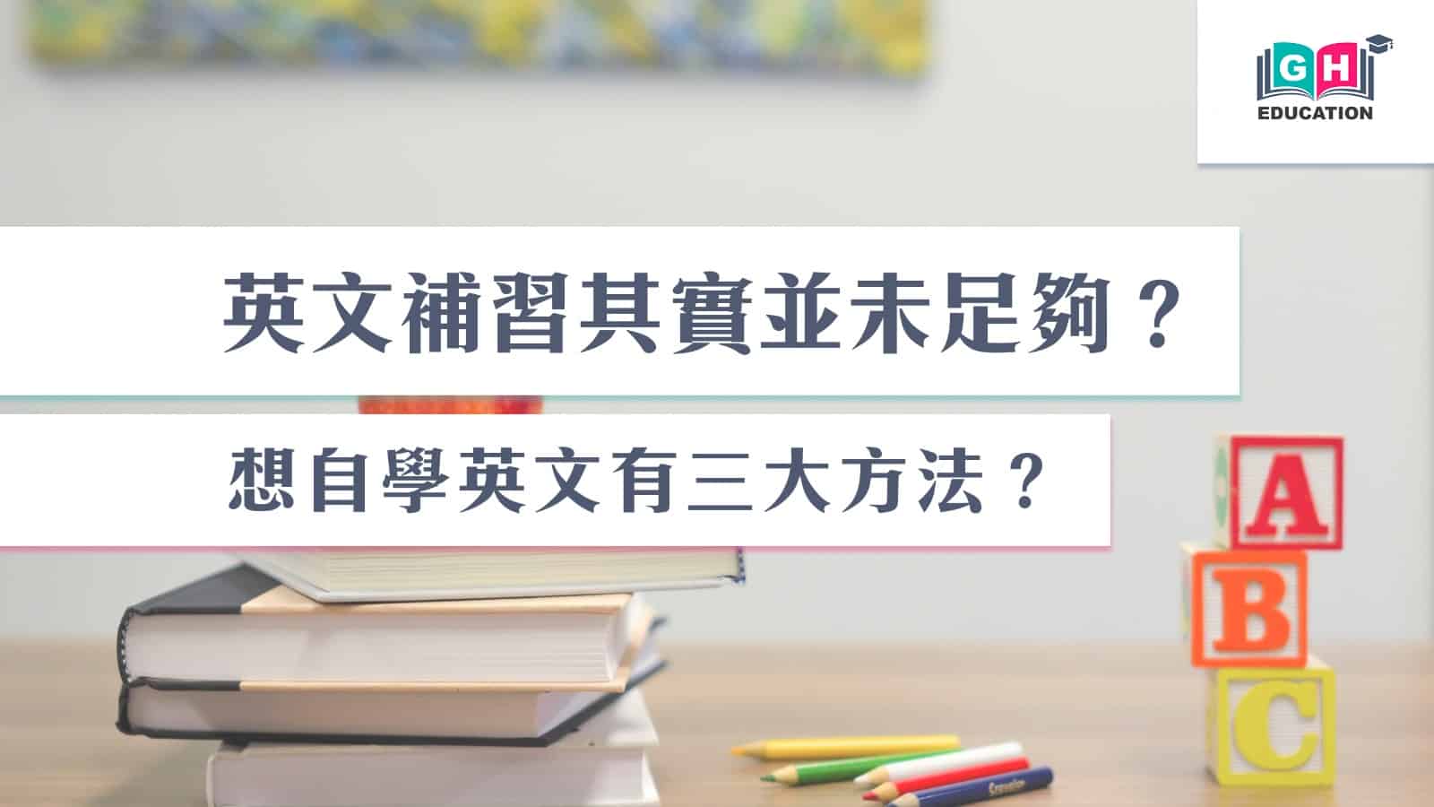 英文補習其實並未足夠？想自學英文有三大方法？ - Go Hin Education 高軒教育